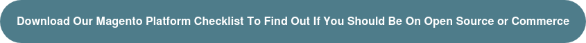 Download Our Magento Platform Checklist To Find Out If You Should Be On Open Source or Commerce